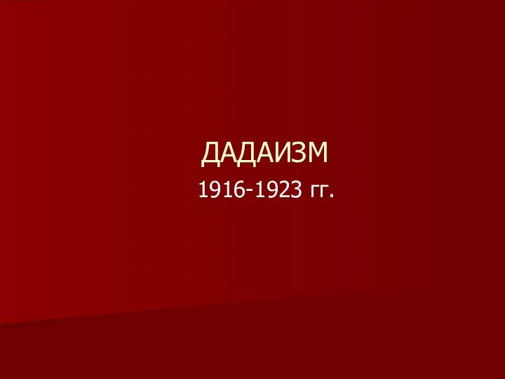 ДАДАИЗМ 1916-1923 гг.