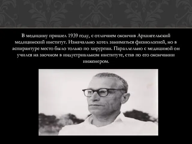 В медицину пришел 1939 году, с отличием окончив Архангельский медицинский