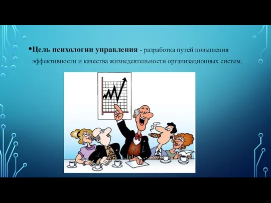 Цель психологии управления - разработка путей повышения эффективности и качества жизнедеятельности организационных систем.