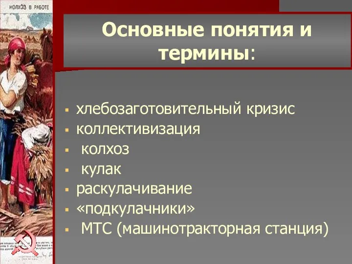 Основные понятия и термины: хлебозаготовительный кризис коллективизация колхоз кулак раскулачивание «подкулачники» МТС (машинотракторная станция)