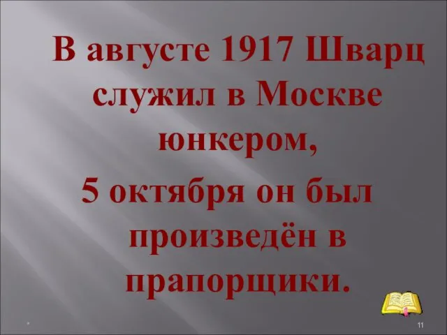 В августе 1917 Шварц служил в Москве юнкером, 5 октября он был произведён в прапорщики. *