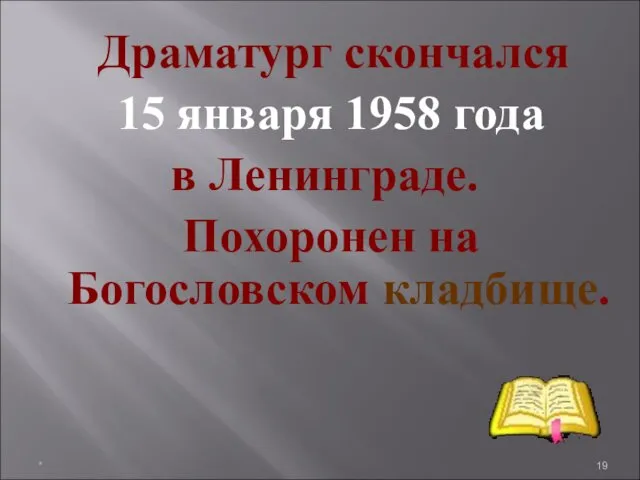 Драматург скончался 15 января 1958 года в Ленинграде. Похоронен на Богословском кладбище. *