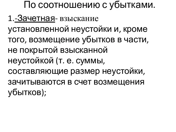 По соотношению с убытками. 1.-Зачетная- взыскание установленной неустойки и, кроме