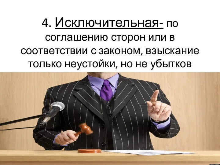 4. Исключительная- по соглашению сторон или в соответствии с законом, взыскание только неустойки, но не убытков