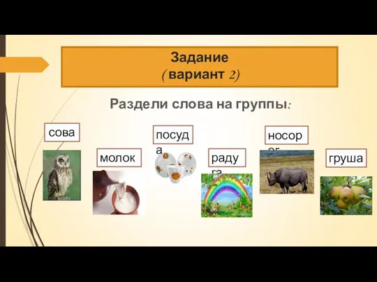 Задание ( вариант 2) Раздели слова на группы: сова груша посуда радуга молоко носорог