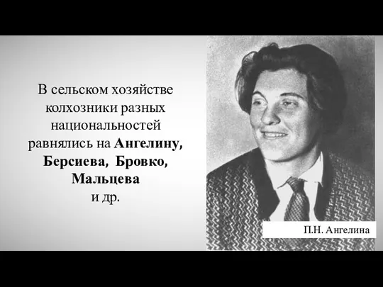 В сельском хозяйстве колхозники разных национальностей равнялись на Ангелину, Берсиева, Бровко, Мальцева и др. П.Н. Ангелина