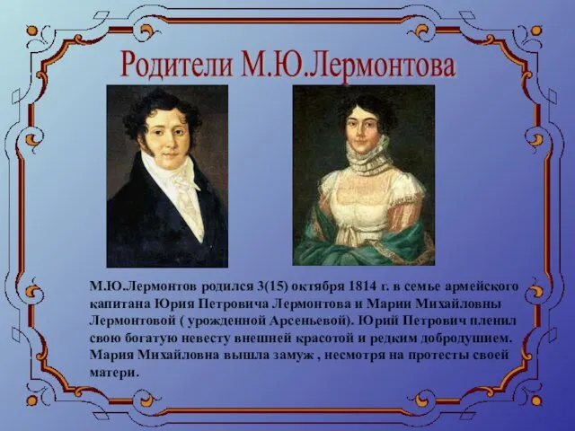 Родители М.Ю.Лермонтова М.Ю.Лермонтов родился 3(15) октября 1814 г. в семье армейского капитана Юрия