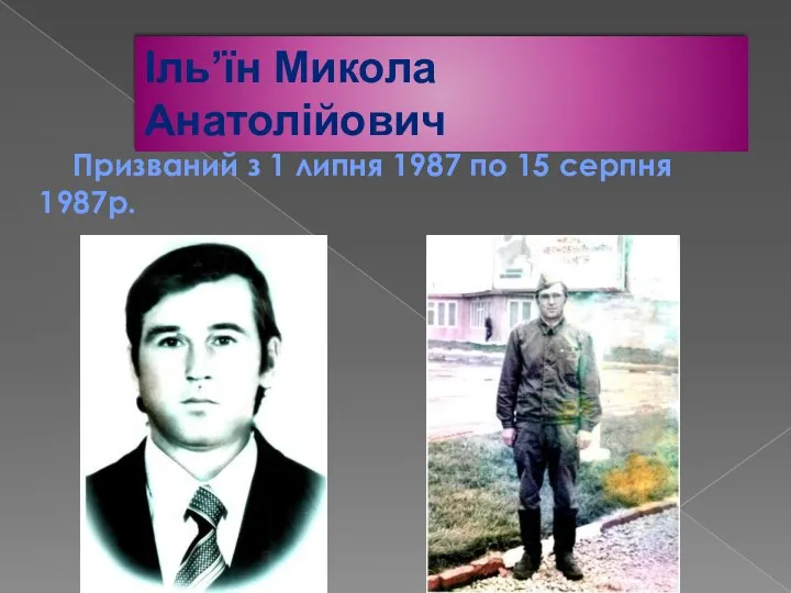 Іль’їн Микола Анатолійович Призваний з 1 липня 1987 по 15 серпня 1987р.