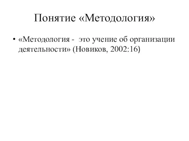Понятие «Методология» «Методология - это учение об организации деятельности» (Новиков, 2002:16)