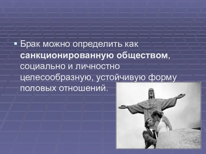 Брак можно определить как санкционированную обществом, социально и личностно целесообразную, устойчивую форму половых отношений.