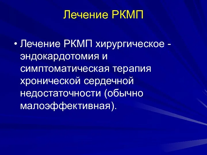 Лечение РКМП Лечение РКМП хирургическое - эндокардотомия и симптоматическая терапия хронической сердечной недостаточности (обычно малоэффективная).