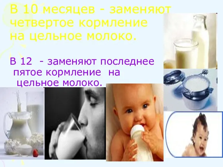 В 10 месяцев - заменяют четвертое кормление на цельное молоко.