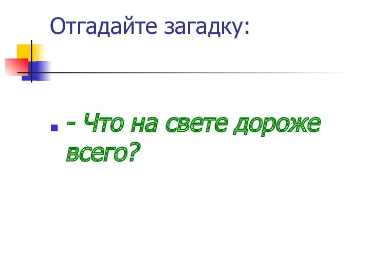 Отгадайте загадку: - Что на свете дороже всего?