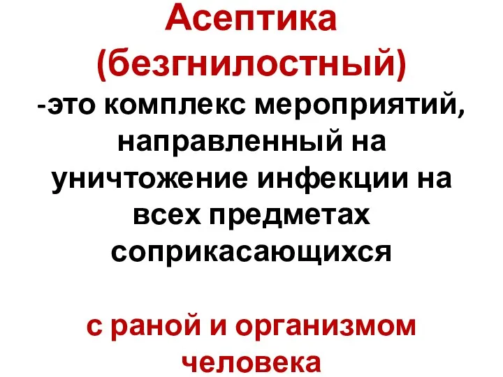 Асептика (безгнилостный) -это комплекс мероприятий, направленный на уничтожение инфекции на