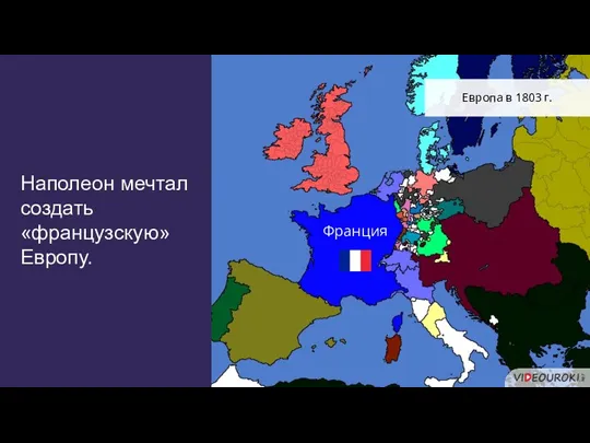 Наполеон мечтал создать «французскую» Европу. Европа в 1803 г. Франция