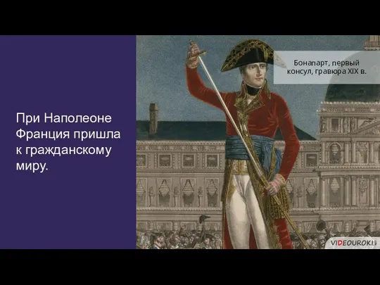 При Наполеоне Франция пришла к гражданскому миру. Бонапарт, первый консул, гравюра XIX в.