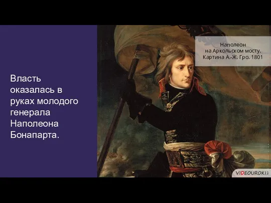 Власть оказалась в руках молодого генерала Наполеона Бонапарта. Наполеон на Аркольском мосту. Картина А.-Ж. Гро. 1801
