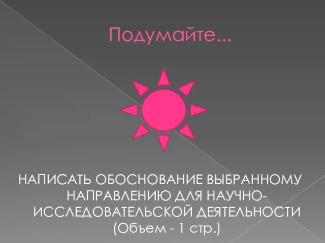 Подумайте... НАПИСАТЬ ОБОСНОВАНИЕ ВЫБРАННОМУ НАПРАВЛЕНИЮ ДЛЯ НАУЧНО-ИССЛЕДОВАТЕЛЬСКОЙ ДЕЯТЕЛЬНОСТИ (Объем - 1 стр.)