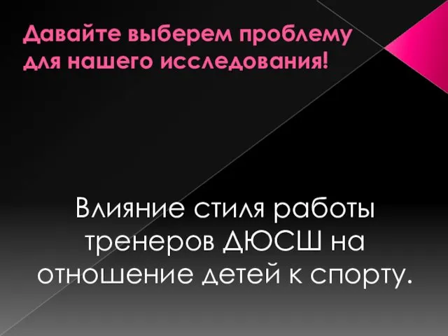 Давайте выберем проблему для нашего исследования! Влияние стиля работы тренеров ДЮСШ на отношение детей к спорту.