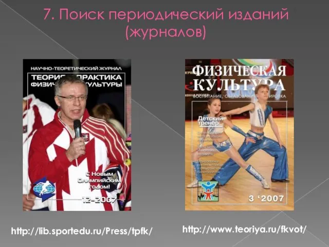 7. Поиск периодический изданий (журналов) http://lib.sportedu.ru/Press/tpfk/ http://www.teoriya.ru/fkvot/