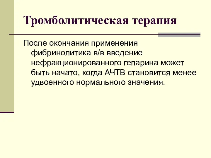 Тромболитическая терапия После окончания применения фибринолитика в/в введение нефракционированного гепарина может быть начато,