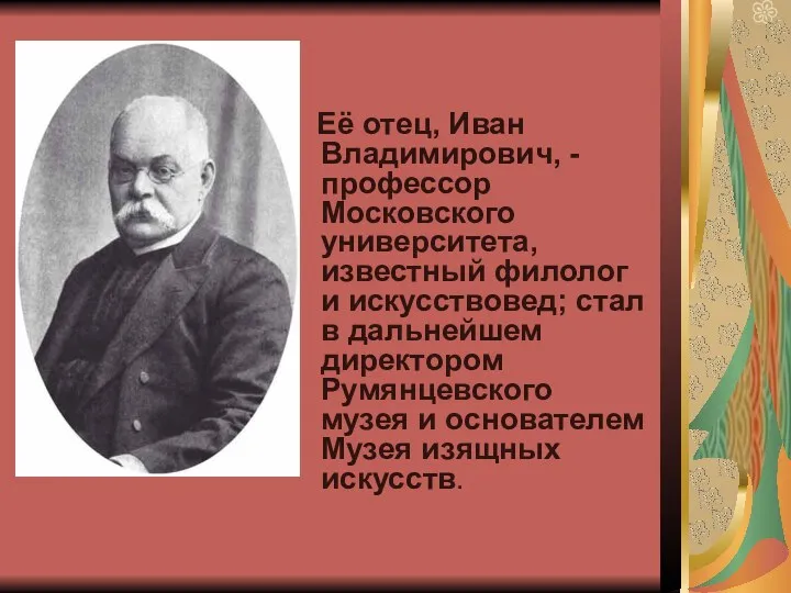 Её отец, Иван Владимирович, - профессор Московского университета, известный филолог и искусствовед; стал