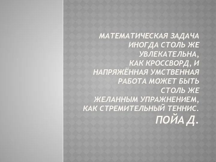 МАТЕМАТИЧЕСКАЯ ЗАДАЧА ИНОГДА СТОЛЬ ЖЕ УВЛЕКАТЕЛЬНА, КАК КРОССВОРД, И НАПРЯЖЁННАЯ