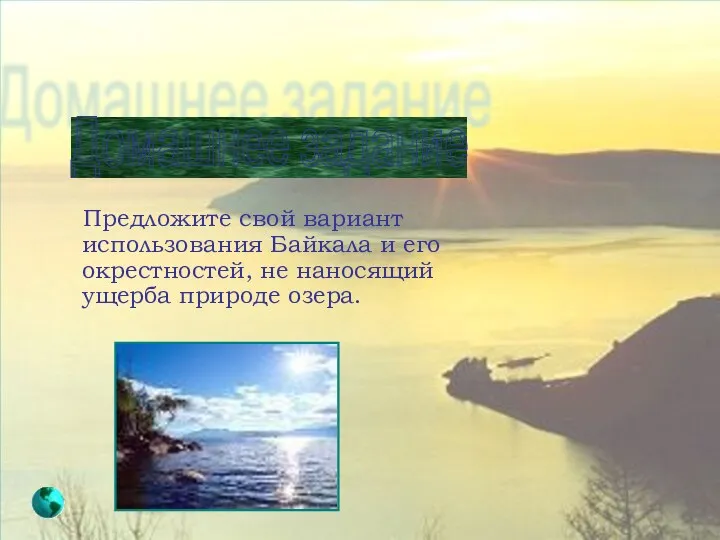 Домашнее задание Предложите свой вариант использования Байкала и его окрестностей, не наносящий ущерба природе озера.