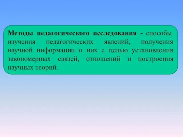 Методы педагогического исследования - способы изучения педагогических явлений, получения научной