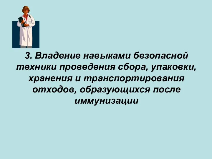 3. Владение навыками безопасной техники проведения сбора, упаковки, хранения и транспортирования отходов, образующихся после иммунизации