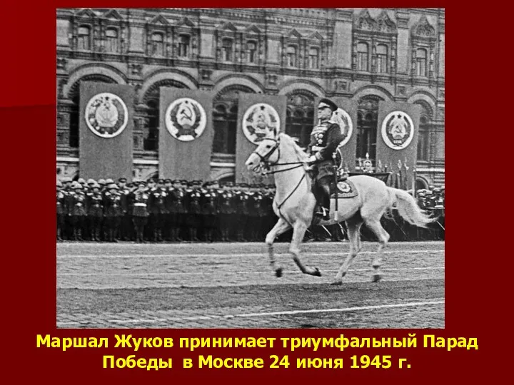 Маршал Жуков принимает триумфальный Парад Победы в Москве 24 июня 1945 г.