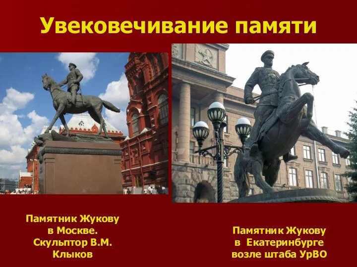 Увековечивание памяти Памятник Жукову в Москве. Скульптор В.М.Клыков Памятник Жукову в Екатеринбурге возле штаба УрВО