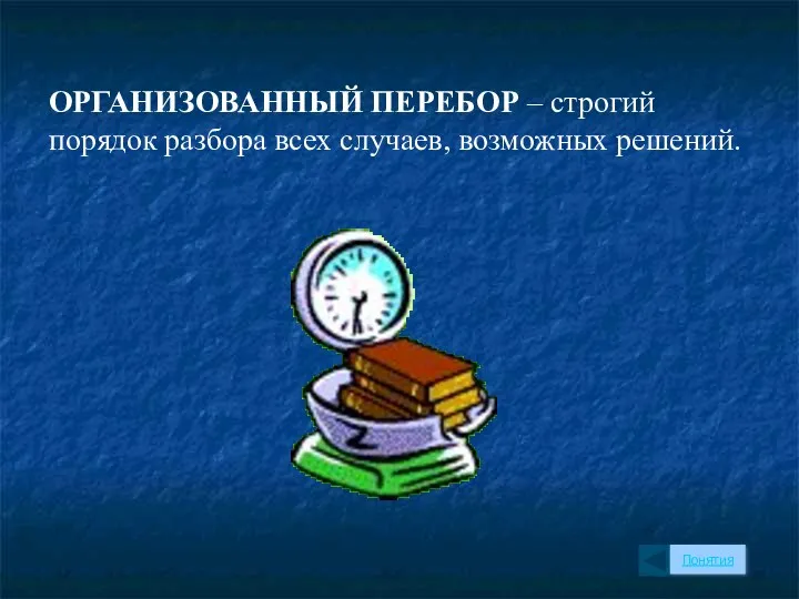 ОРГАНИЗОВАННЫЙ ПЕРЕБОР – строгий порядок разбора всех случаев, возможных решений. Понятия