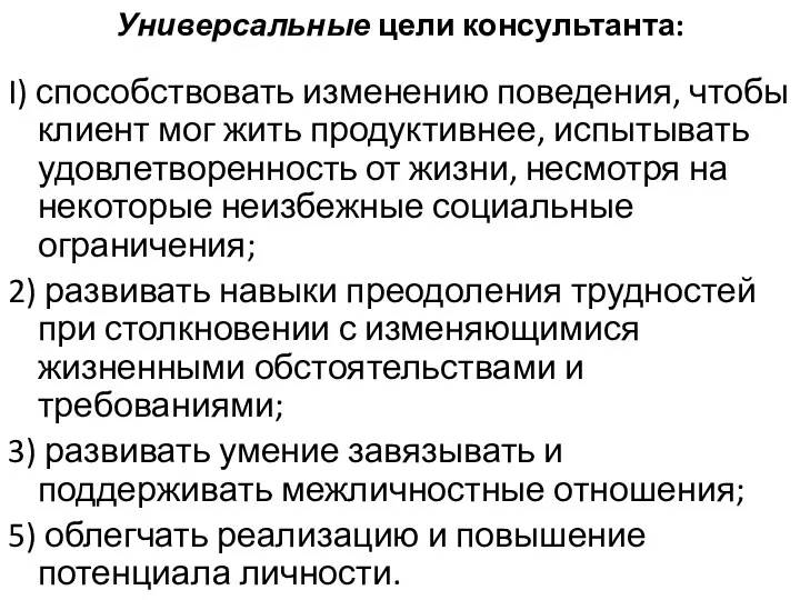 Универсальные цели консультанта: I) способствовать изменению поведения, чтобы клиент мог