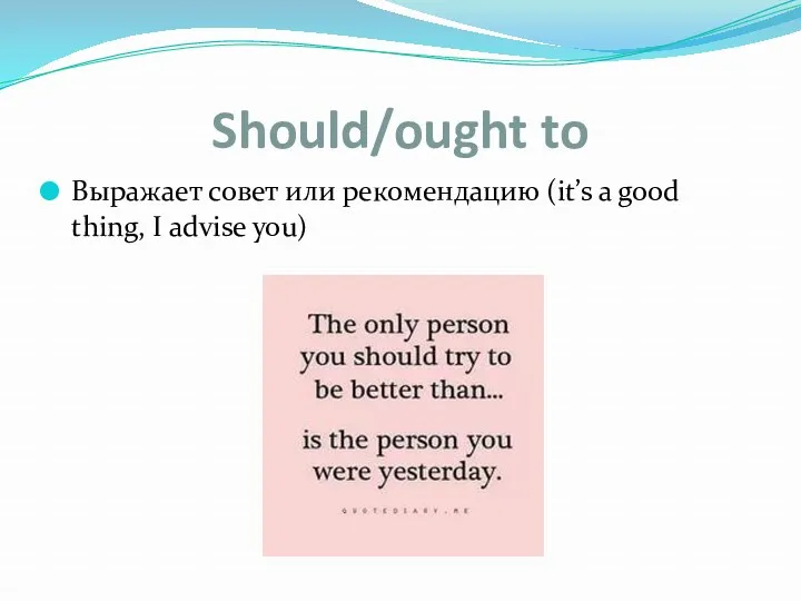 Should/ought to Выражает совет или рекомендацию (it’s a good thing, I advise you)