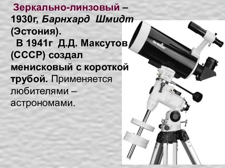 Зеркально-линзовый – 1930г, Барнхард Шмидт (Эстония). В 1941г Д.Д. Максутов