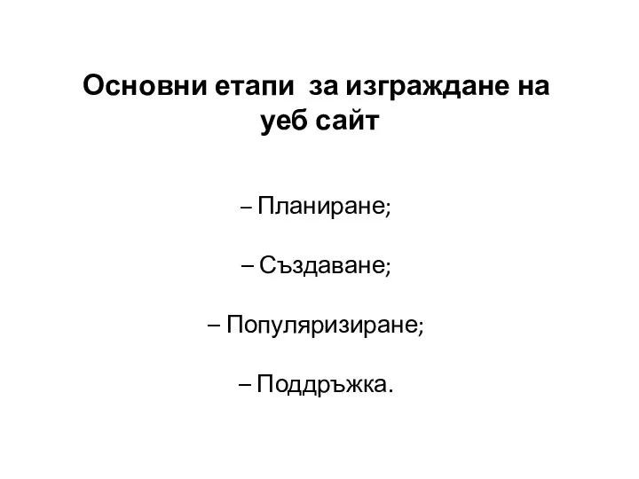 Основни етапи за изграждане на уеб сайт – Планиране; – Създаване; – Популяризиране; – Поддръжка.