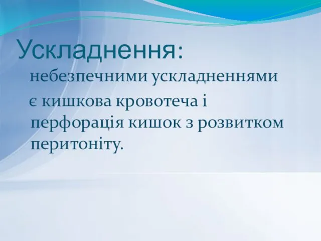 Ускладнення: небезпечними ускладненнями є кишкова кровотеча і перфорація кишок з розвитком перитоніту.