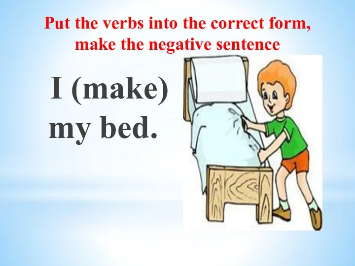 Put the verbs into the correct form, make the negative sentence I (make) my bed.