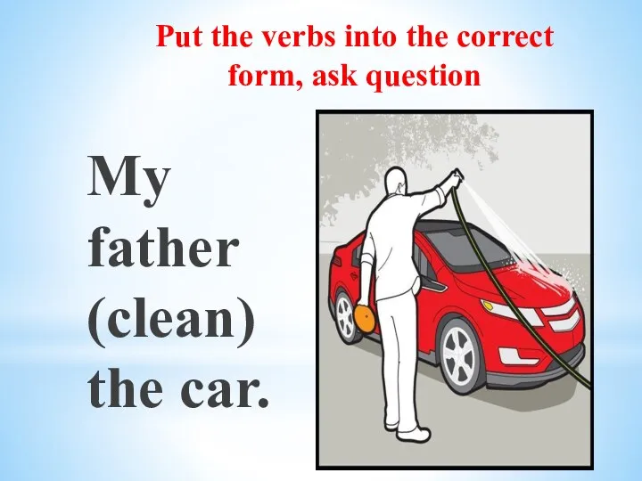 Put the verbs into the correct form, ask question My father (clean) the car.