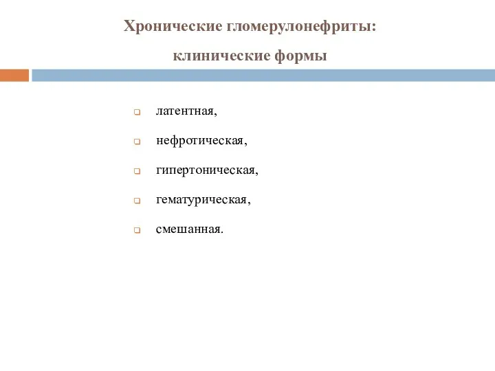 Хронические гломерулонефриты: клинические формы латентная, нефротическая, гипертоническая, гематурическая, смешанная.