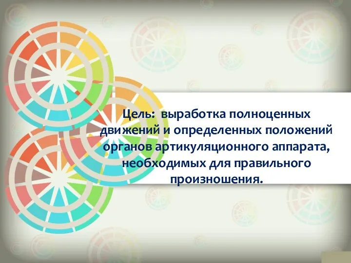 Цель: выработка полноценных движений и определенных положений органов артикуляционного аппарата, необходимых для правильного произношения.