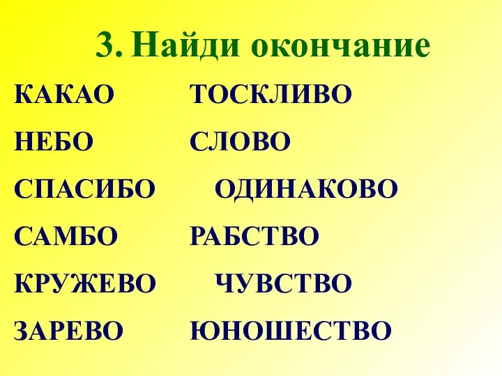 КАКАО ТОСКЛИВО НЕБО СЛОВО СПАСИБО ОДИНАКОВО САМБО РАБСТВО КРУЖЕВО ЧУВСТВО ЗАРЕВО ЮНОШЕСТВО Найди окончание