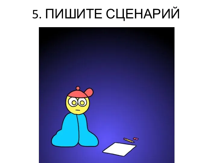 5. ПИШИТЕ СЦЕНАРИЙ