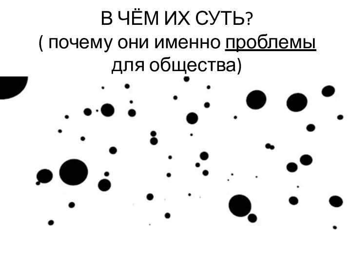 В ЧЁМ ИХ СУТЬ? ( почему они именно проблемы для общества)