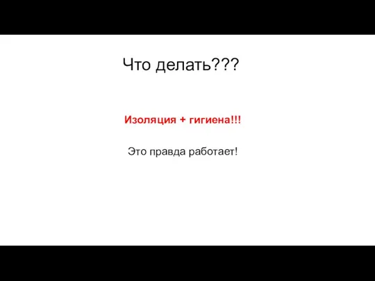 Что делать??? Изоляция + гигиена!!! Это правда работает!