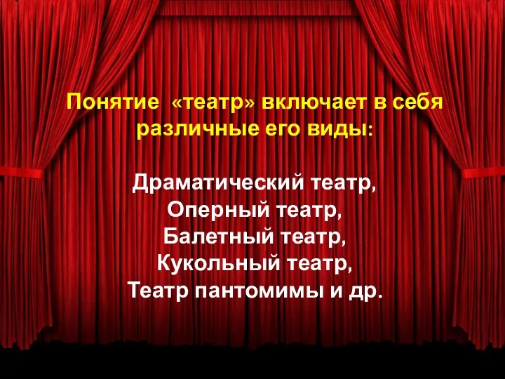 Понятие «театр» включает в себя различные его виды: Драматический театр, Оперный театр, Балетный