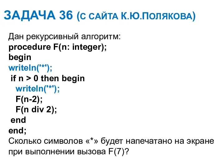 ЗАДАЧА 36 (С САЙТА К.Ю.ПОЛЯКОВА) Дан рекурсивный алгоритм: procedure F(n: