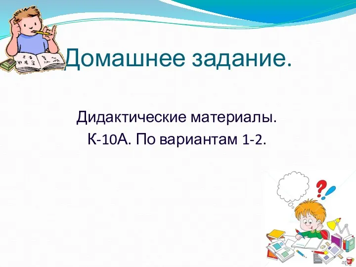 Домашнее задание. Дидактические материалы. К-10А. По вариантам 1-2.