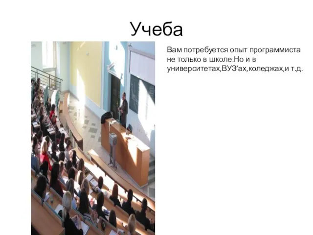 Учеба Вам потребуется опыт программиста не только в школе.Но и в университетах,ВУЗ’ах,коледжах,и т.д.